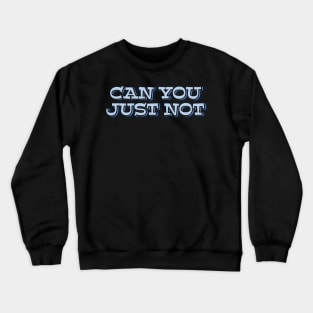 Can You Just Not Crewneck Sweatshirt